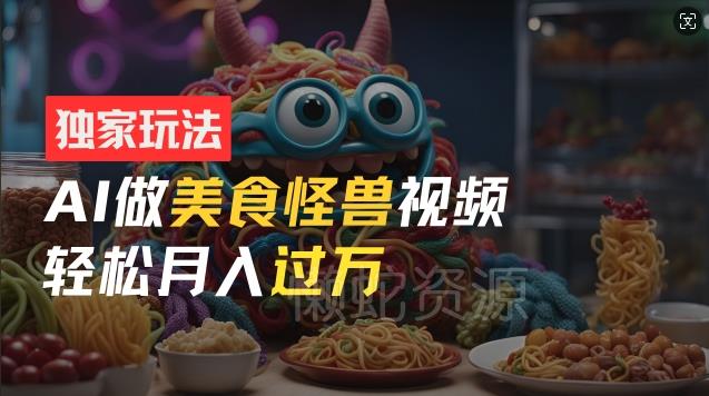 零门槛操作,AI美食怪兽短视频玩法,月入过万新手也能做【揭秘】