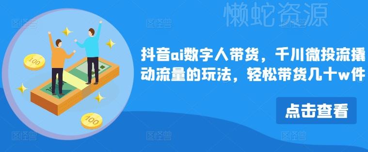 抖音ai数字人带货,千川微投流撬动流量的玩法,轻松带货几十w件