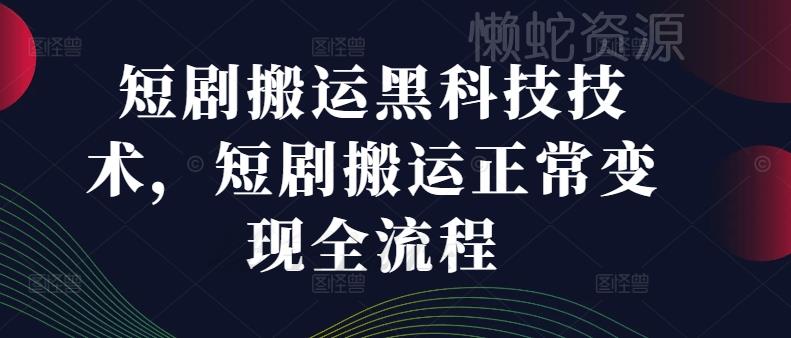 短剧搬运黑科技技术,短剧搬运正常变现全流程