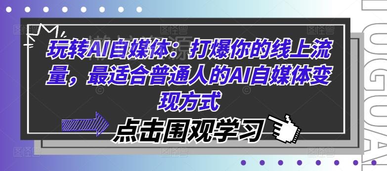 玩转AI自媒体:打爆你的线上流量,最适合普通人的AI自媒体变现方式
