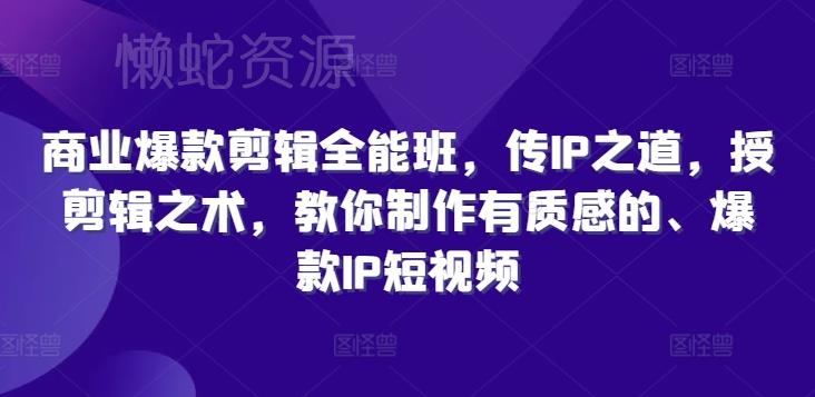 商业爆款剪辑全能班,传IP之道,授剪辑之术,教你制作有质感的、爆款IP短视频