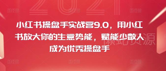 小红书操盘手实战营9.0,用小红书放大你的生意势能,赋能少数人成为优秀操盘手