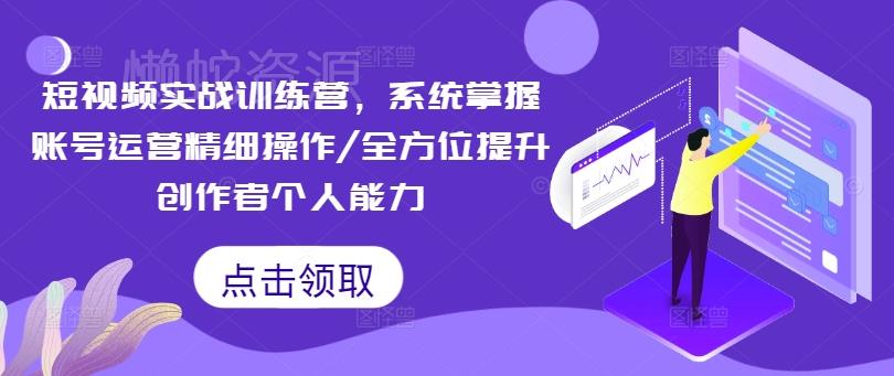 短视频实战训练营,系统掌握账号运营精细操作/全方位提升创作者个人能力