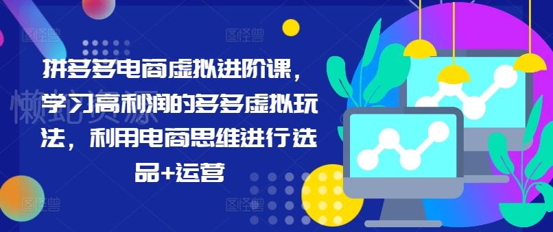 拼多多电商虚拟进阶课,学习高利润的多多虚拟玩法,利用电商思维进行选品+运营(更新)