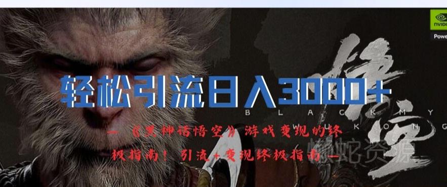 轻松引流日入3k,《黑神话悟空》游戏变现的终极指南!引流+变现终极指南