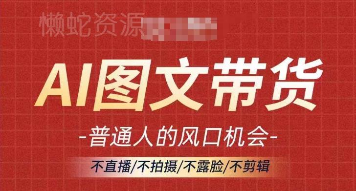 AI图文带货流量新趋势,普通人的风口机会,不直播/不拍摄/不露脸/不剪辑,轻松实现月入过万