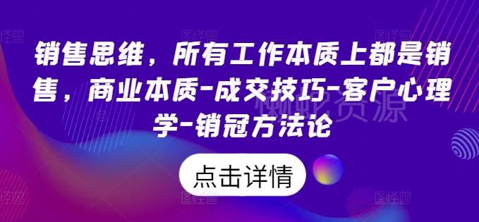 销售思维,所有工作本质上都是销售,商业本质-成交技巧-客户心理学-销冠方法论