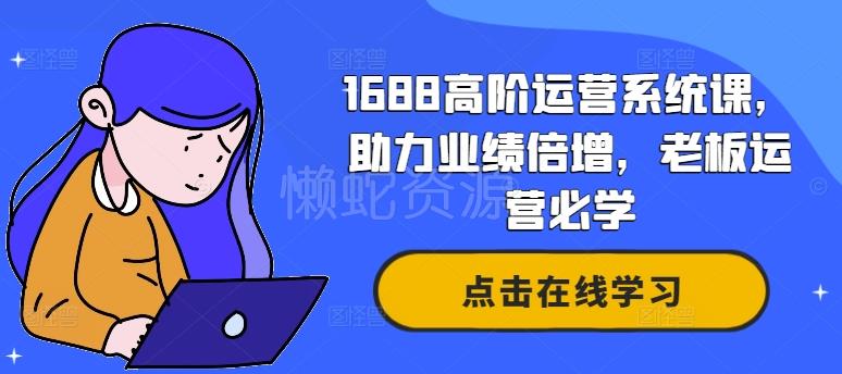 1688高阶运营系统课,助力业绩倍增,老板运营必学