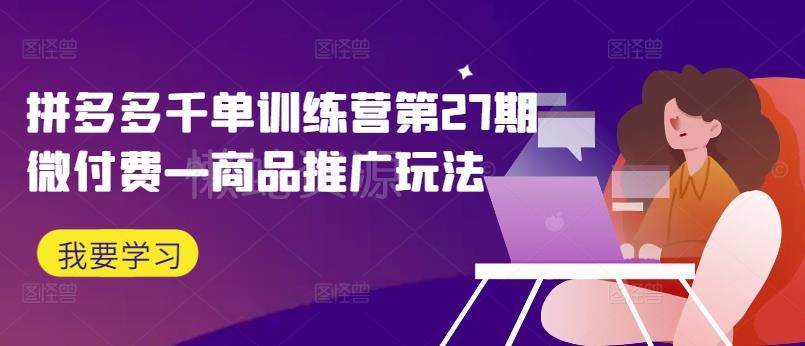 拼多多千单训练营第27期微付费—商品推广玩法