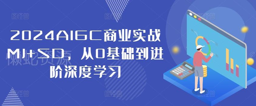 2024AIGC商业实战MJ+SD,从0基础到进阶深度学习