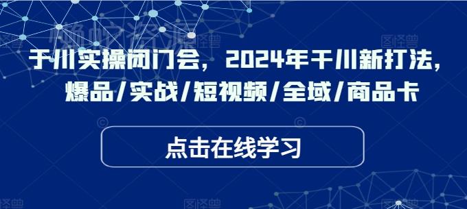 千川实操闭门会,2024年干川新打法,爆品/实战/短视频/全域/商品卡
