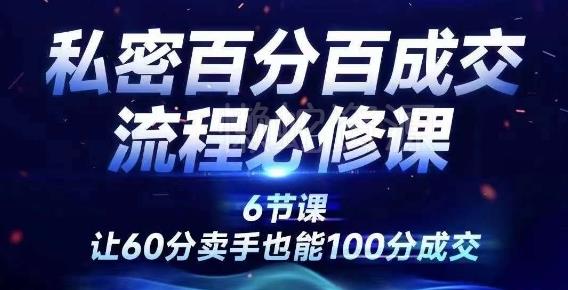 私密百分百成交流程线上训练营,绝对成交,让60分卖手也能100分成交