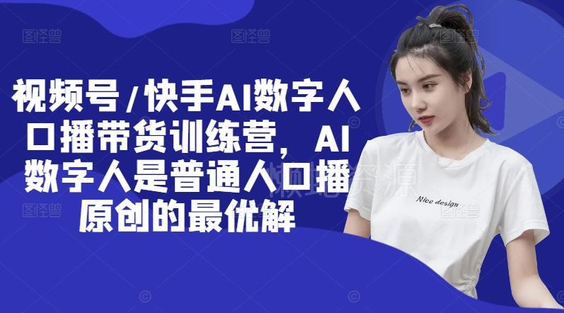 视频号/快手AI数字人口播带货训练营，AI数字人是普通人口播原创的最优解
