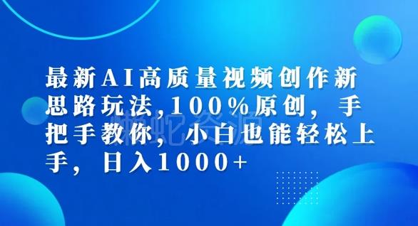 最新AI高质量视频创作新思路玩法，100%原创，手把手教你，小白也能轻松上手【揭秘】