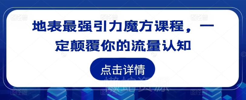 地表最强引力魔方课程,一定颠覆你的流量认知