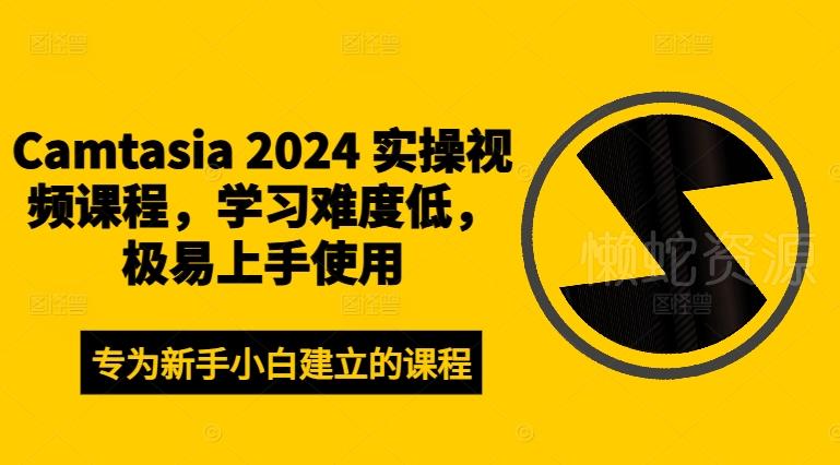 Camtasia 2024 实操视频课程，学习难度低，极易上手使用