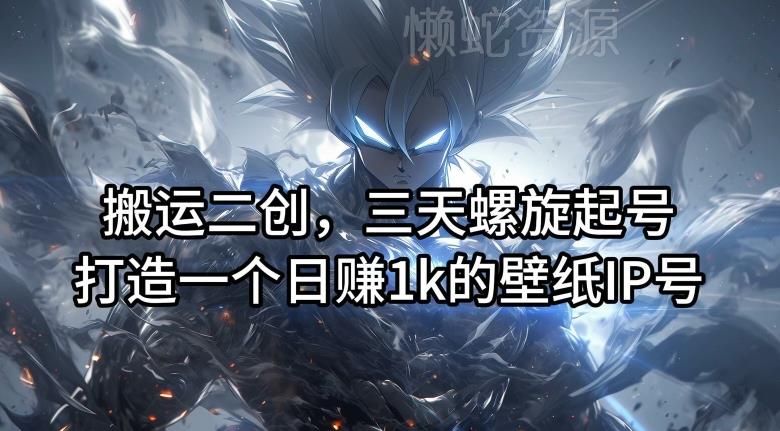 搬运二创,三天螺旋起号,打造一个日赚1k的壁纸IP号【揭秘】