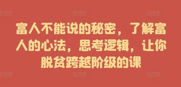 富人不能说的秘密,了解富人的心法,思考逻辑,让你脱贫跨越阶级的课