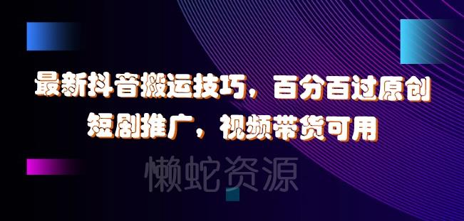 最新抖音搬运技巧,百分百过原创,短剧推广,视频带货可用【揭秘】