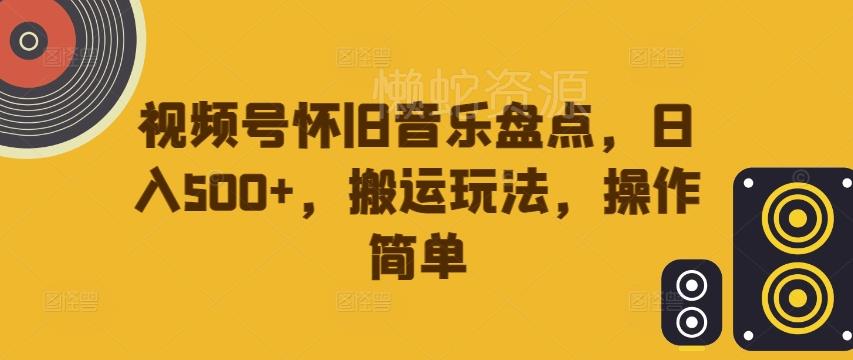视频号怀旧音乐盘点,日入500+,搬运玩法,操作简单【揭秘】