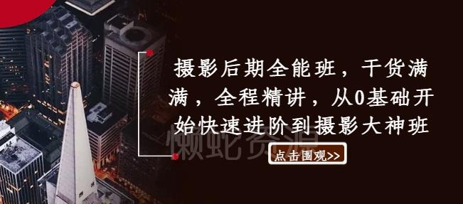 摄影后期全能班,干货满满,全程精讲,从0基础开始快速进阶到摄影大神班