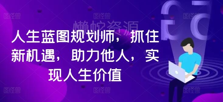 人生蓝图规划师，抓住新机遇，助力他人，实现人生价值