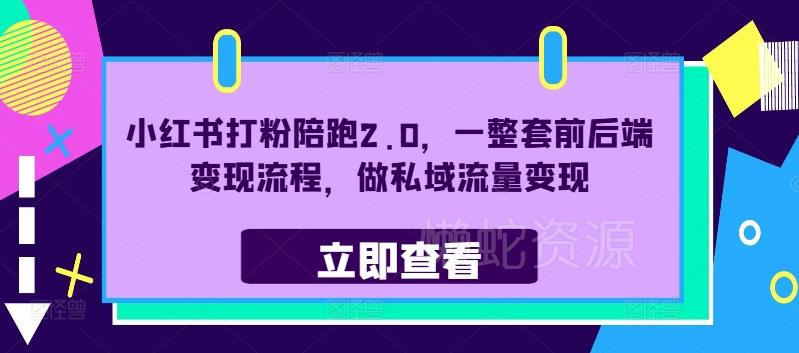 小红书打粉陪跑2.0,一整套前后端变现流程,做私域流量变现