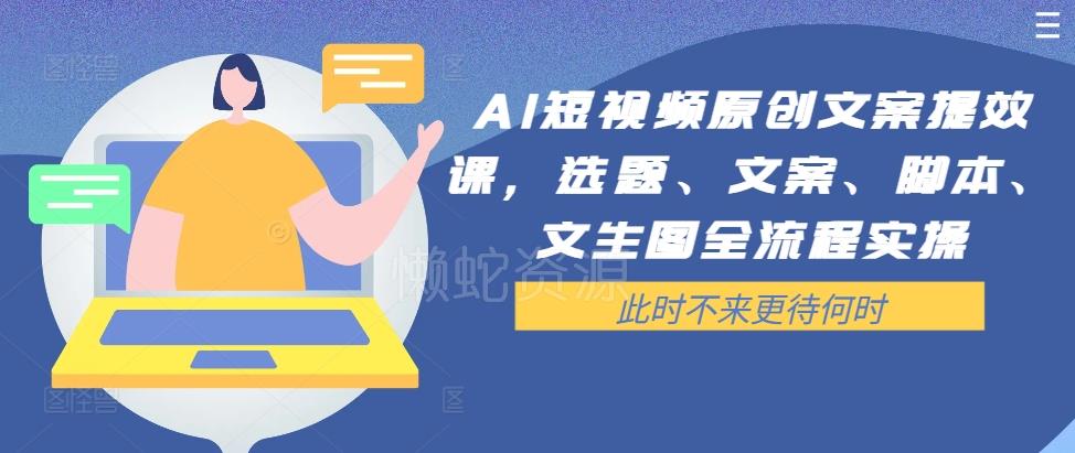 AI短视频原创文案提效课,选题、文案、脚本、文生图全流程实操