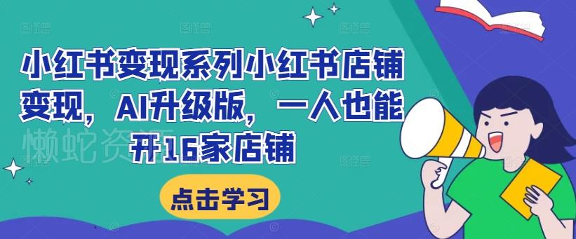 小红书变现系列小红书店铺变现,AI升级版,一人也能开16家店铺