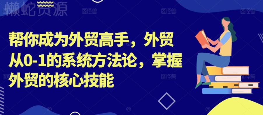 帮你成为外贸高手，外贸从0-1的系统方法论，掌握外贸的核心技能