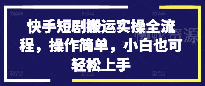 快手短剧搬运实操全流程,操作简单,小白也可轻松上手