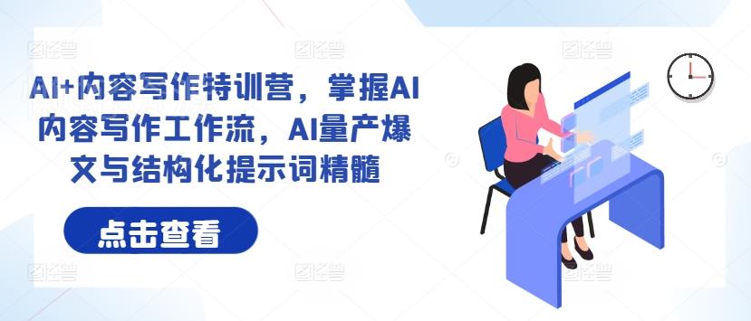 AI+内容写作特训营,掌握AI内容写作工作流,AI量产爆文与结构化提示词精髓