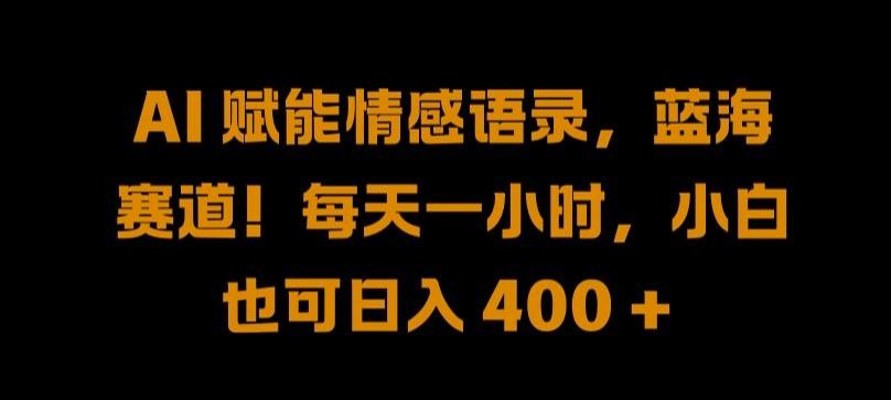 AI 赋能情感语录,蓝海赛道!每天一小时,小白也可日入 400 + 【揭秘】