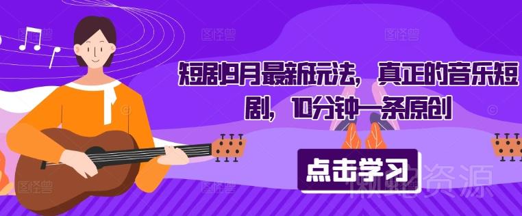 短剧9月最新玩法,真正的音乐短剧,10分钟一条原创