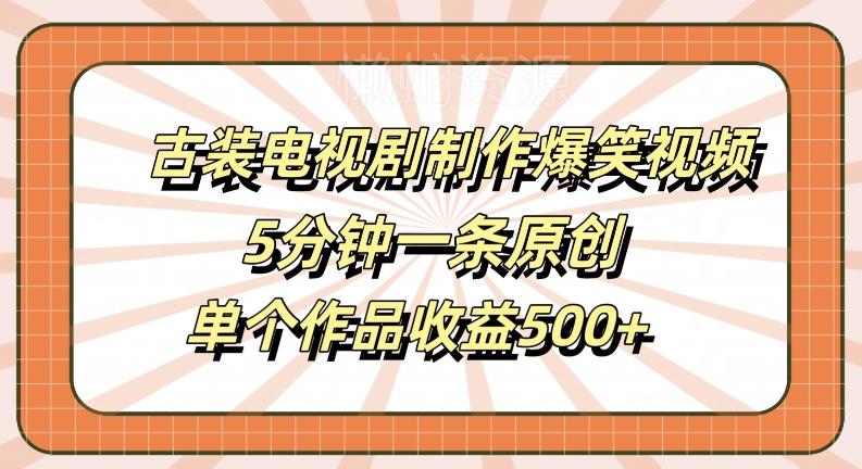 古装电视剧制作爆笑视频,5分钟一条原创,单个作品收益500+【揭秘】