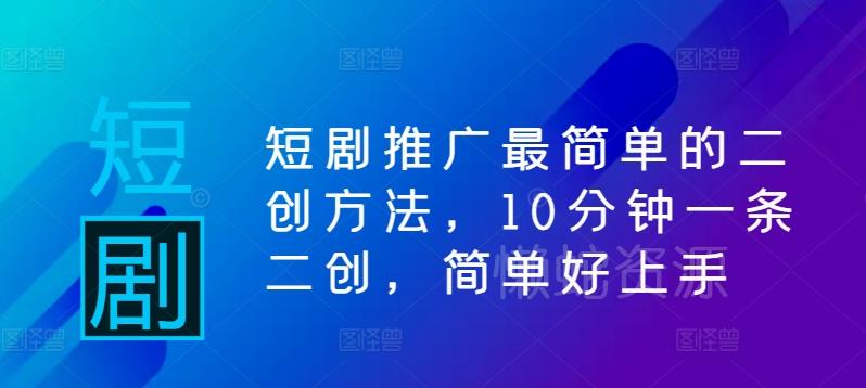 短剧推广最简单的二创方法，10分钟一条二创，简单好上手