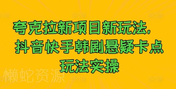 夸克拉新项目新玩法, 抖音快手韩剧悬疑卡点玩法实操
