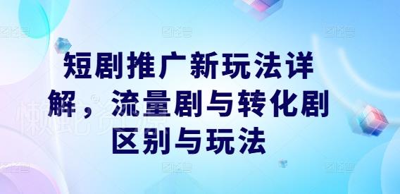 短剧推广新玩法详解,流量剧与转化剧区别与玩法