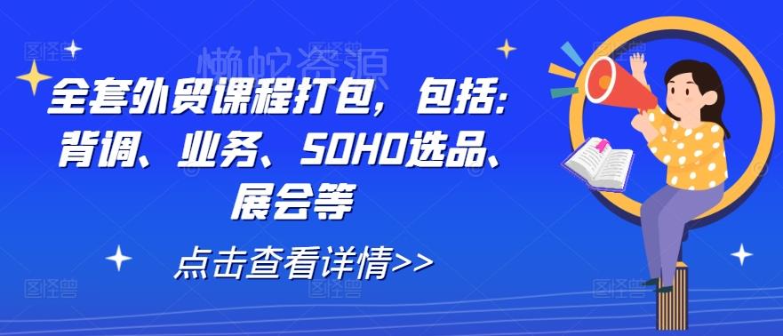 全套外贸课程打包，包括：背调、业务、SOHO选品、展会等