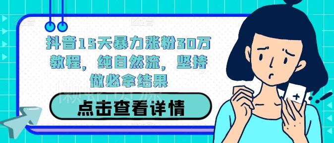 抖音15天暴力涨粉30万教程,纯自然流,坚持做必拿结果