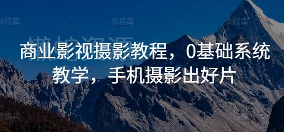 商业影视摄影教程,0基础系统教学,手机摄影出好片