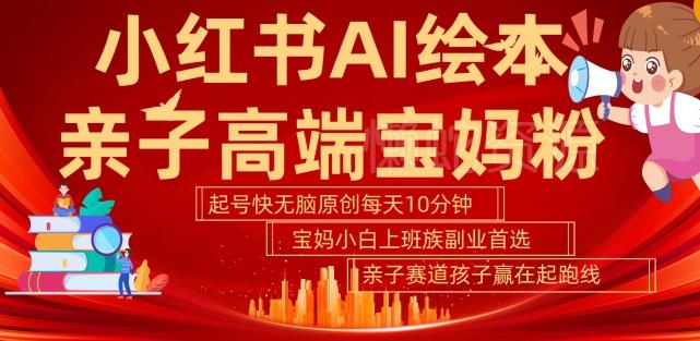 小红书AI绘本,亲子赛道高端宝妈粉,起号快,五分钟无脑原创,小白宝妈上班族轻松玩赚副业