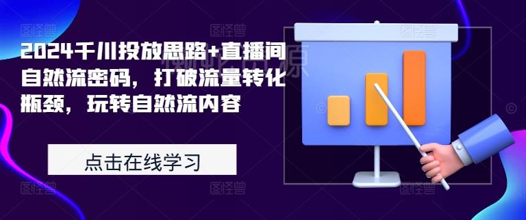 2024千川投放思路+直播间自然流密码,打破流量转化瓶颈,玩转自然流内容