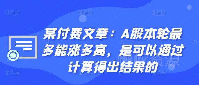 某付费文章:A股本轮最多能涨多高,是可以通过计算得出结果的