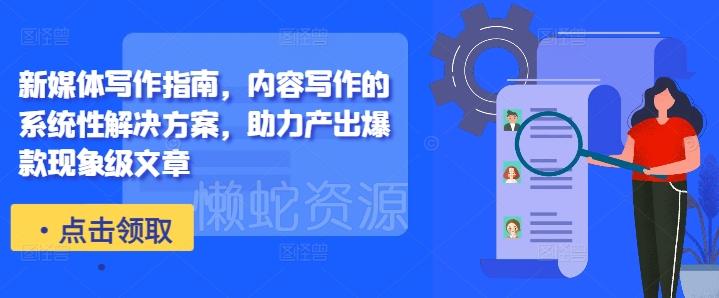 新媒体写作指南,内容写作的系统性解决方案,助力产出爆款现象级文章