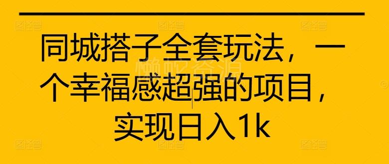 同城搭子全套玩法,一个幸福感超强的项目,实现日入1k【揭秘】