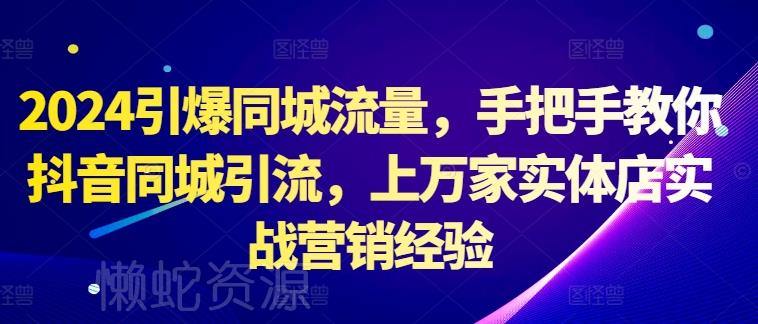 2024引爆同城流量,手把手教你抖音同城引流,上万家实体店实战营销经验