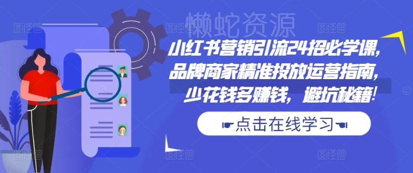小红书营销引流24招必学课,品牌商家精准投放运营指南,少花钱多赚钱,避坑秘籍!