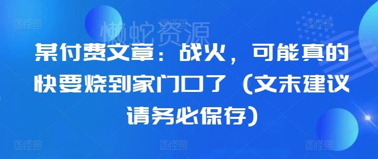 某付费文章:战火,可能真的快要烧到家门口了 (文末建议请务必保存)