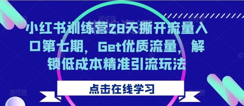 小红书训练营28天撕开流量入口第七期,Get优质流量,解锁低成本精准引流玩法